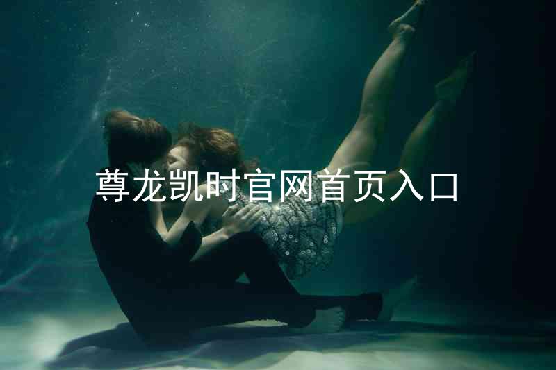 尊龙凯时官网首页入口